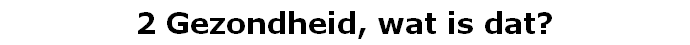 2 Gezondheid, wat is dat?