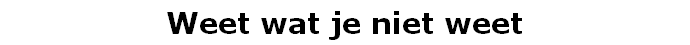 Weet wat je niet weet