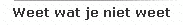 Weet wat je niet weet