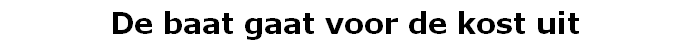 De baat gaat voor de kost uit