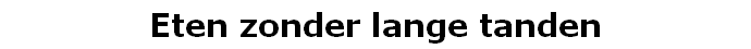 Eten zonder lange tanden