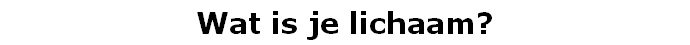 Wat is je lichaam?