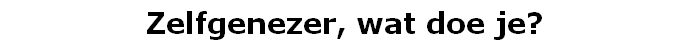 Zelfgenezer, wat doe je?
